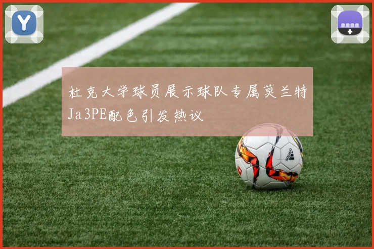 杜克大学球员展示球队专属莫兰特Ja3PE配色引发热议
