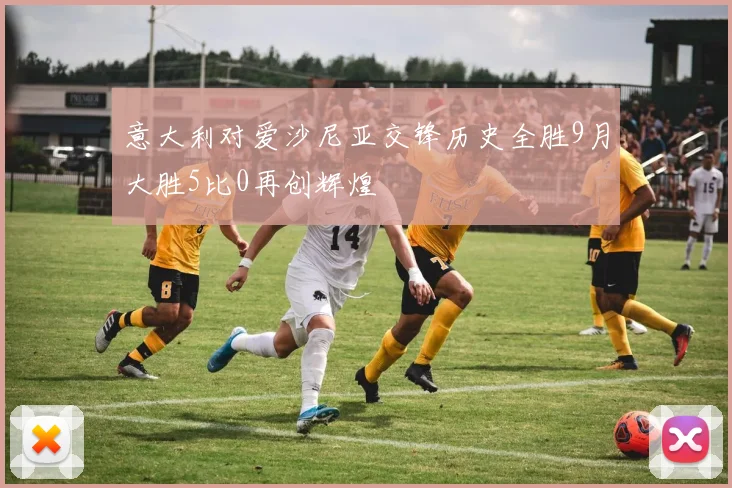 意大利对爱沙尼亚交锋历史全胜9月大胜5比0再创辉煌