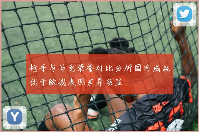枪手与马竞荣誉对比分析国内成就优于欧战表现差异明显