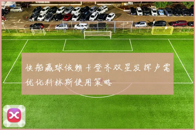 快船赢球依赖卡登齐双星发挥卢需优化科林斯使用策略