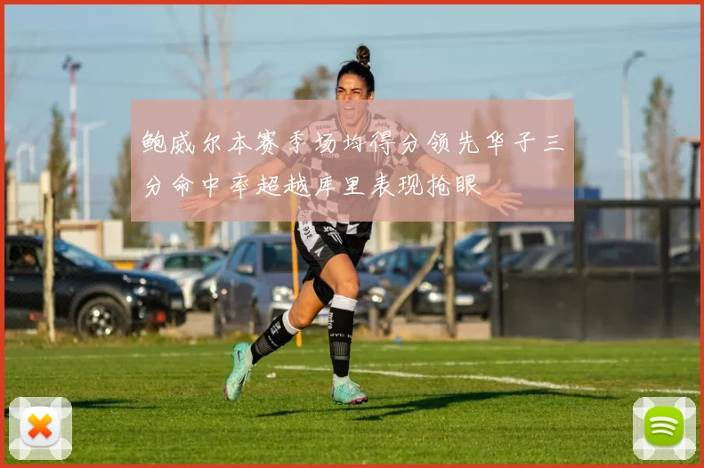 鲍威尔本赛季场均得分领先华子三分命中率超越库里表现抢眼