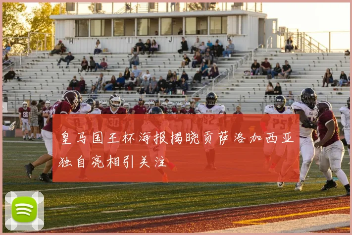 皇马国王杯海报揭晓贡萨洛加西亚独自亮相引关注