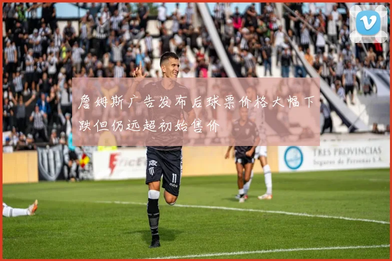 詹姆斯广告发布后球票价格大幅下跌但仍远超初始售价