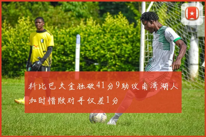 科比巴夫金独砍41分9助攻南湾湖人加时惜败对手仅差1分