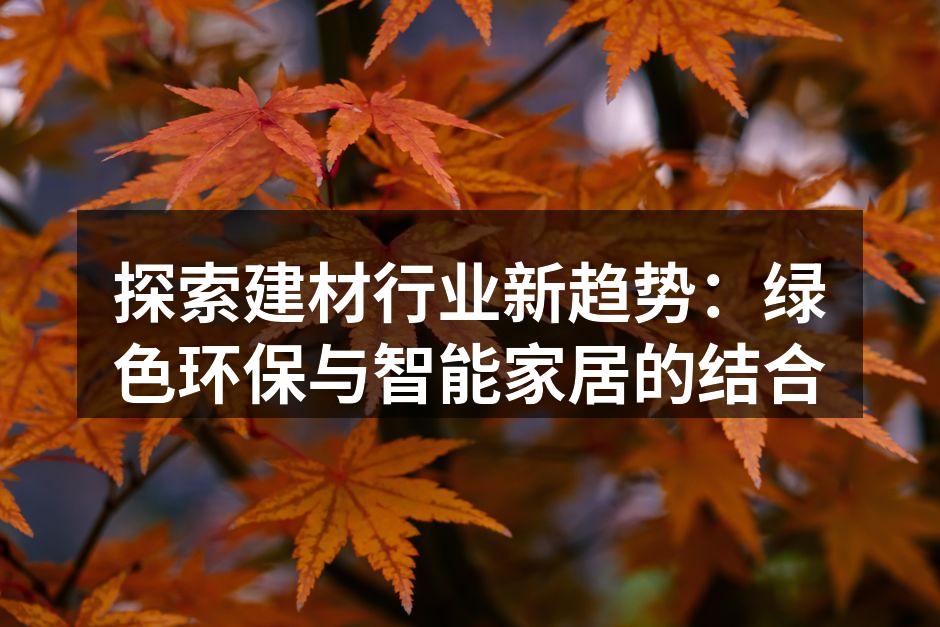 探索建材行业新趋势：绿色环保与智能家居的结合