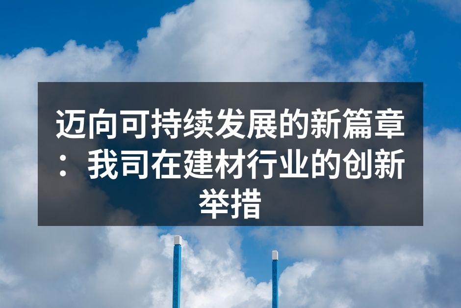 迈向可持续发展的新篇章：我司在建材行业的创新举措